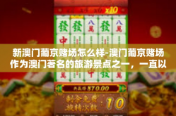 新澳门葡京赌场怎么样-澳门葡京赌场作为澳门著名的旅游景点之一，一直以来备受关注。近年来，随着旅游业的快速发展，赌场也经历了不断的升级和改造。那么新澳门葡京赌场究竟怎么样呢？接下来让我们来探讨一下。新澳门葡京赌场怎么样