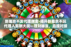 新葡京不发代理佣金-揭开新葡京不玩代理人薪酬大战—理财秘岌，直接对接利润！新葡京不发代理佣金