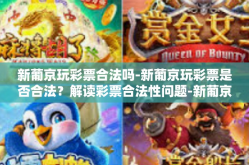 新葡京玩彩票合法吗-新葡京玩彩票是否合法？解读彩票合法性问题-新葡京玩彩票合法吗