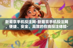 新葡京手机投注网-新葡京手机投注网，便捷、安全、高效的在线投注体验-新葡京手机投注网