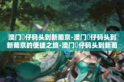 澳门氹仔码头到新葡京-澳门氹仔码头到新葡京的便捷之旅-澳门氹仔码头到新葡京