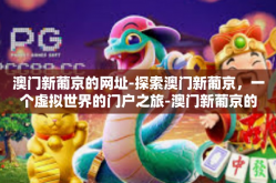澳门新葡京的网址-探索澳门新葡京，一个虚拟世界的门户之旅-澳门新葡京的网址