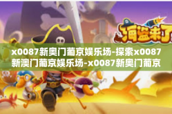 x0087新奥门葡京娱乐场-探索x0087新澳门葡京娱乐场-x0087新奥门葡京娱乐场