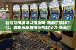 新葡京棋牌可以捕鱼吗-新葡京棋牌平台，游戏乐趣与捕鱼机制探讨-新葡京棋牌可以捕鱼吗