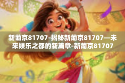 新葡京81707-揭秘新葡京81707—未来娱乐之都的新篇章-新葡京81707