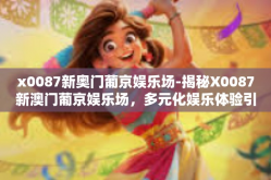 x0087新奥门葡京娱乐场-揭秘X0087新澳门葡京娱乐场，多元化娱乐体验引领潮流的新地标-x0087新奥门葡京娱乐场