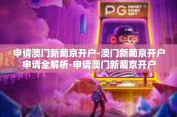 申请澳门新葡京开户-澳门新葡京开户申请全解析-申请澳门新葡京开户