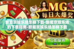 新葡京娱乐场怎样下载-新葡京娱乐场的下载指南-新葡京娱乐场怎样下载
