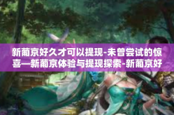 新葡京好久才可以提现-未曾尝试的惊喜—新葡京体验与提现探索-新葡京好久才可以提现