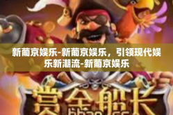 新葡京娱乐-新葡京娱乐，引领现代娱乐新潮流-新葡京娱乐