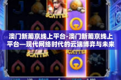 澳门新葡京线上平台-澳门新葡京线上平台—现代网络时代的云端博弈与未来挑战-澳门新葡京线上平台