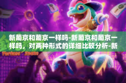 新葡京和葡京一样吗-新葡京和葡京一样吗，对两种形式的详细比较分析-新葡京和葡京一样吗