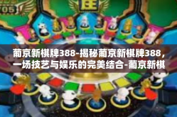 葡京新棋牌388-揭秘葡京新棋牌388，一场技艺与娱乐的完美结合-葡京新棋牌388