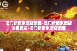 澳门新葡京酒店消费-澳门新葡京酒店消费概览-澳门新葡京酒店消费