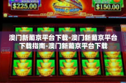 澳门新葡京平台下载-澳门新葡京平台下载指南-澳门新葡京平台下载