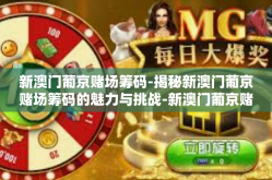 新澳门葡京赌场筹码-揭秘新澳门葡京赌场筹码的魅力与挑战-新澳门葡京赌场筹码