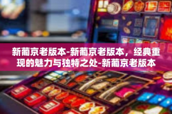新葡京老版本-新葡京老版本，经典重现的魅力与独特之处-新葡京老版本