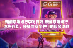 新葡京赌场行李寄存处-新葡京赌场行李寄存处，便捷与安全并行的服务体验-新葡京赌场行李寄存处