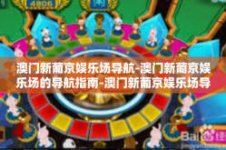 澳门新葡京娱乐场导航-澳门新葡京娱乐场的导航指南-澳门新葡京娱乐场导航