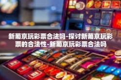 新葡京玩彩票合法吗-探讨新葡京玩彩票的合法性-新葡京玩彩票合法吗