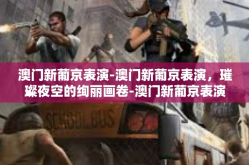 澳门新葡京表演-澳门新葡京表演，璀璨夜空的绚丽画卷-澳门新葡京表演