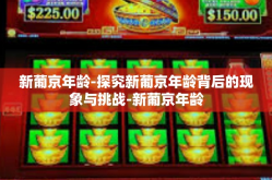 新葡京年龄-探究新葡京年龄背后的现象与挑战-新葡京年龄