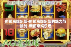 新葡京娱乐场-新葡京娱乐场的魅力与挑战-新葡京娱乐场