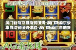 澳门新葡京自助餐团购-澳门新葡京豪华自助餐团购体验-澳门新葡京自助餐团购