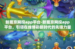 新葡京网投app平台-新葡京网投app平台，引领在线博彩新时代的先锋力量-新葡京网投app平台