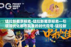 猛拉新葡京标志-猛拉新葡京标志—引领现代化都市风貌的时代符号-猛拉新葡京标志