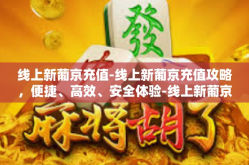 线上新葡京充值-线上新葡京充值攻略，便捷、高效、安全体验-线上新葡京充值