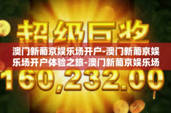 澳门新葡京娱乐场开户-澳门新葡京娱乐场开户体验之旅-澳门新葡京娱乐场开户