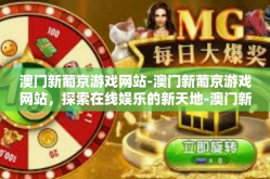 澳门新葡京游戏网站-澳门新葡京游戏网站，探索在线娱乐的新天地-澳门新葡京游戏网站