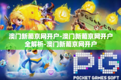 澳门新葡京网开户-澳门新葡京网开户全解析-澳门新葡京网开户