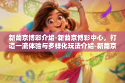 新葡京博彩介绍-新葡京博彩中心，打造一流体验与多样化玩法介绍-新葡京博彩介绍