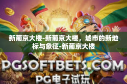 新葡京大楼-新葡京大楼，城市的新地标与象征-新葡京大楼