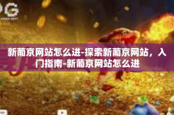 新葡京网站怎么进-探索新葡京网站，入门指南-新葡京网站怎么进
