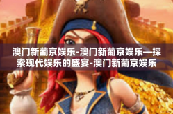 澳门新葡京娱乐-澳门新葡京娱乐—探索现代娱乐的盛宴-澳门新葡京娱乐