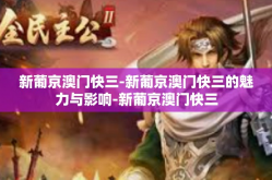 新葡京澳门快三-新葡京澳门快三的魅力与影响-新葡京澳门快三