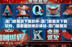 澳门新葡京下载软件-澳门新葡京下载软件，探索最新博彩体验-澳门新葡京下载软件