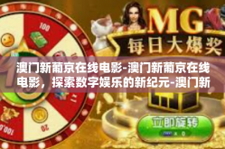 澳门新葡京在线电影-澳门新葡京在线电影，探索数字娱乐的新纪元-澳门新葡京在线电影