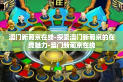 澳门新葡京在线-探索澳门新葡京的在线魅力-澳门新葡京在线