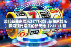 澳门新葡京娱乐2211-澳门新葡京娱乐，探索现代娱乐的新天地（2211）澳门新葡京娱乐2211