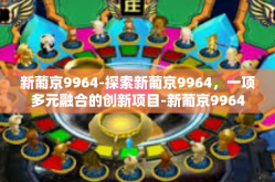 新葡京9964-探索新葡京9964，一项多元融合的创新项目-新葡京9964