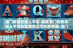澳门新葡京线上平台-探索澳门新葡京线上平台的发展前沿与创新视野-澳门新葡京线上平台