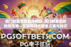 澳门新葡京防劫持网址-澳门新葡京防劫持指南—互联网时代安全之策与知识教育并重-澳门新葡京防劫持网址