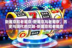 新葡京和老葡京-新葡京与老葡京，历史与现代的交融-新葡京和老葡京