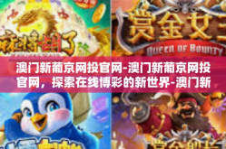 澳门新葡京网投官网-澳门新葡京网投官网，探索在线博彩的新世界-澳门新葡京网投官网