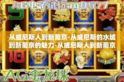 从威尼斯人到新葡京-从威尼斯的水城到新葡京的魅力-从威尼斯人到新葡京