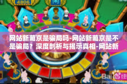 网站新葡京是骗局吗-网站新葡京是不是骗局？深度剖析与揭示真相-网站新葡京是骗局吗